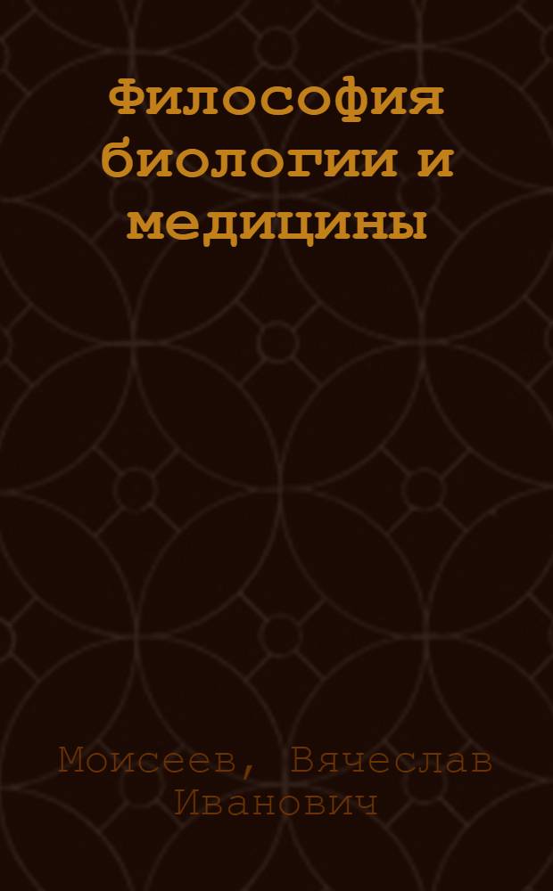 Философия биологии и медицины : учебное пособие для студентов и аспирантов медицинских вузов