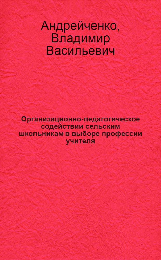 Организационно-педагогическое содействии сельским школьникам в выборе профессии учителя : автореферат диссертации на соискание ученой степени к.п.н. : специальность 13.00.01