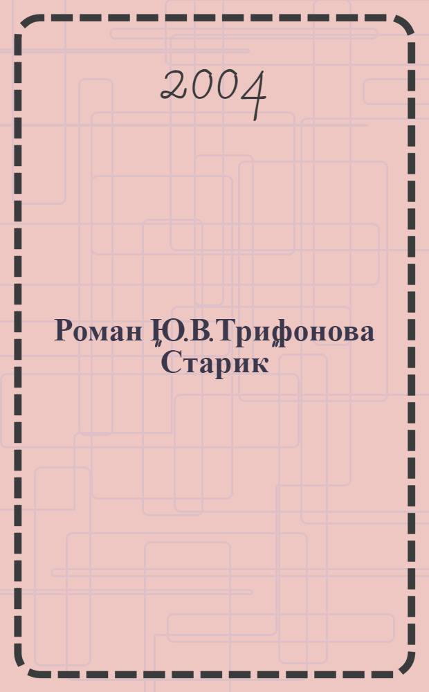 Роман Ю.В.Трифонова "Старик": Творческая история. Поэтика. Литературные традиции : автореферат диссертации на соискание ученой степени к.филол.н. : специальность 10.01.01