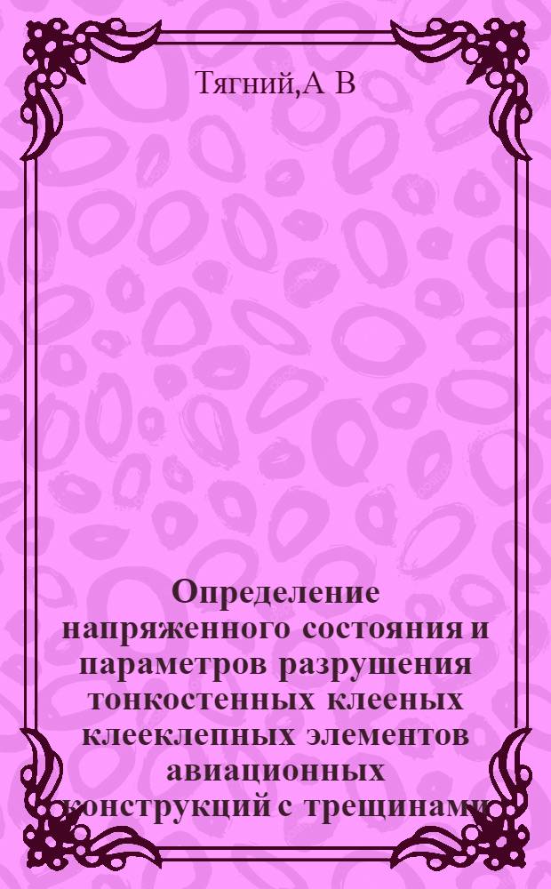 Определение напряженного состояния и параметров разрушения тонкостенных клееных клееклепных элементов авиационных конструкций с трещинами : автореферат диссертации на соискание ученой степени : специальность