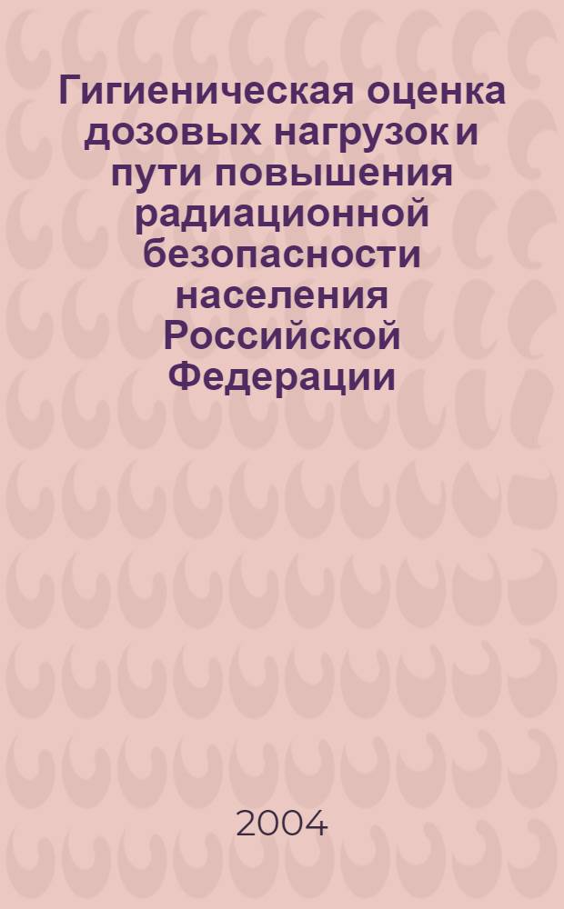 Гигиеническая оценка дозовых нагрузок и пути повышения радиационной безопасности населения Российской Федерации : автореферат диссертации на соискание ученой степени к.м.н. : специальность 14.00.07