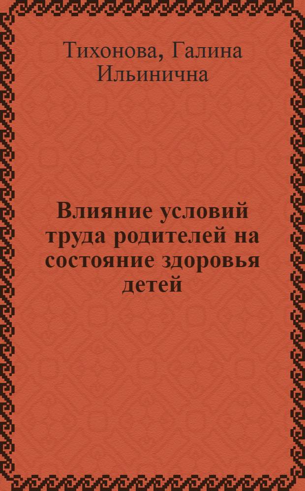 Влияние условий труда родителей на состояние здоровья детей : автореферат диссертации на соискание ученой степени д.б.н. : специальность 14.00.50