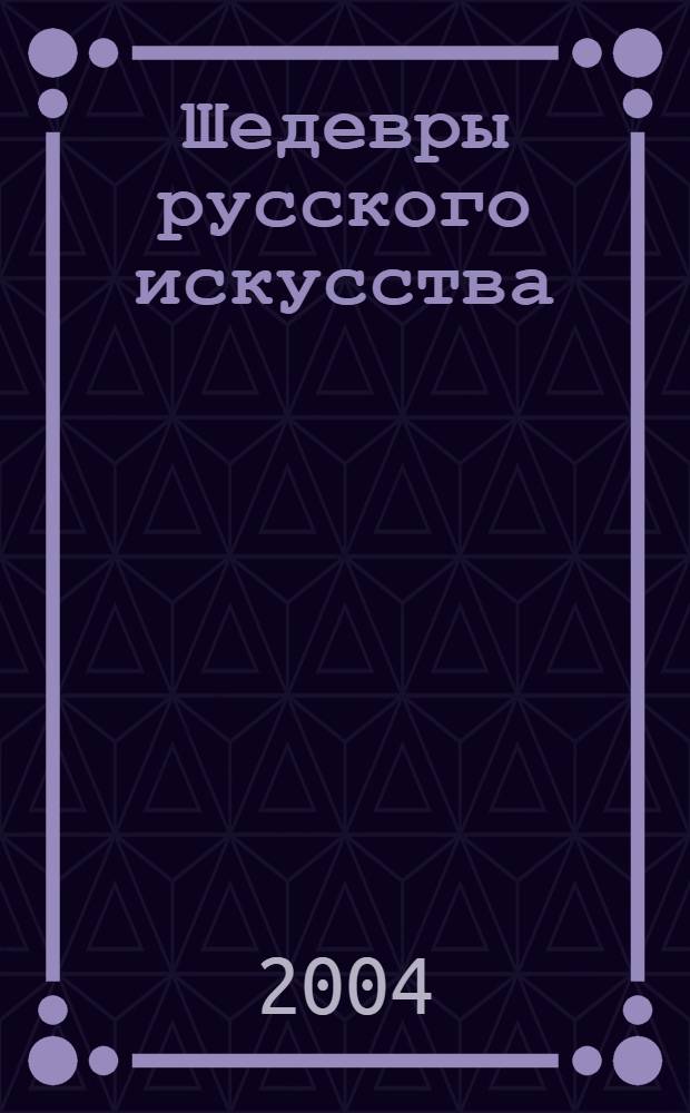 Шедевры русского искусства : из собраний Государственной Третьяковской галереи и художественных музеев России : альбом