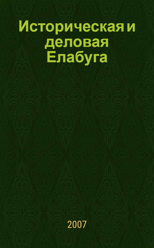 Историческая и деловая Елабуга = Historical and business Yelabuga : путеводитель-справочник