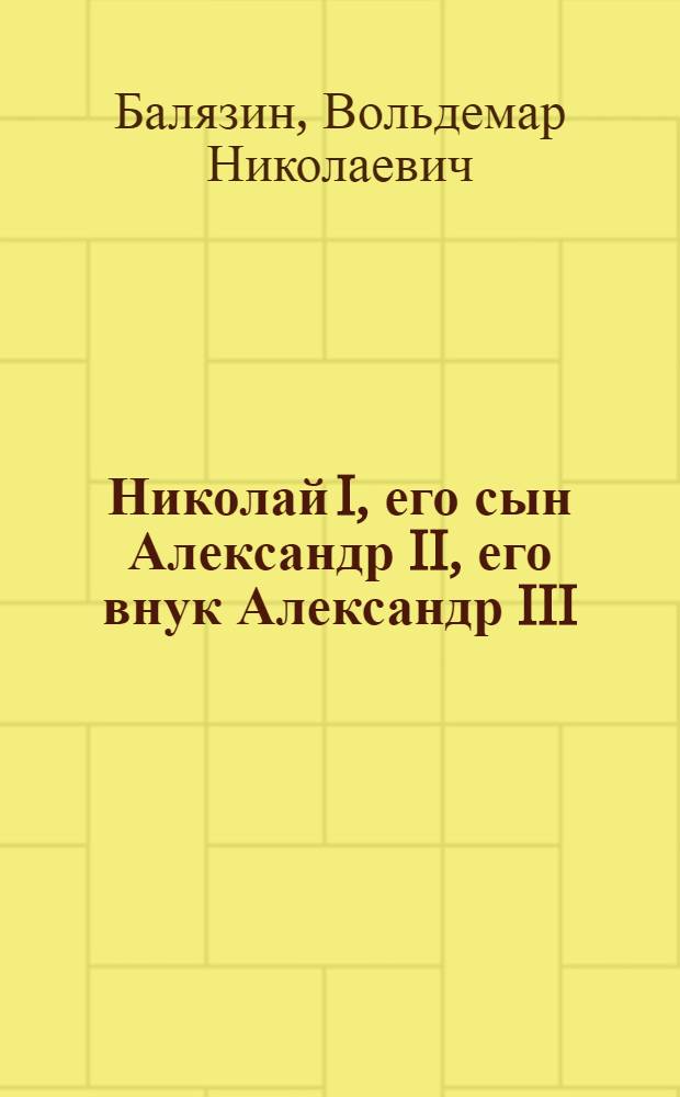 Николай I, его сын Александр II, его внук Александр III