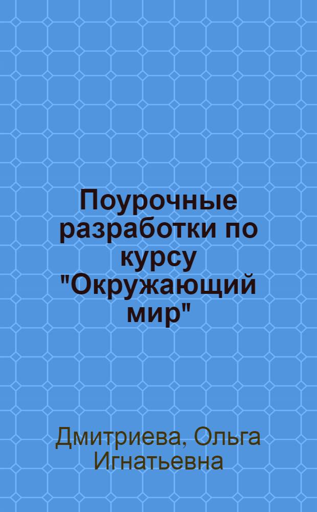 Поурочные разработки по курсу "Окружающий мир" : 3 класс : вариативность изучения тем, интегрированные и игровые уроки, тесты, практические, проверочные работы, кроссворды
