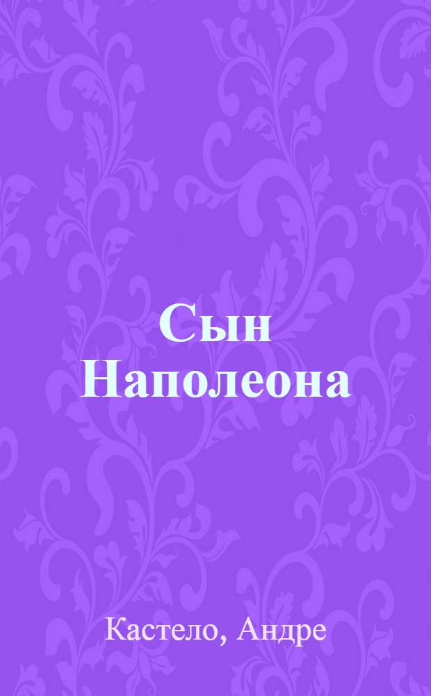 Сын Наполеона : биография. Орленок : пьеса
