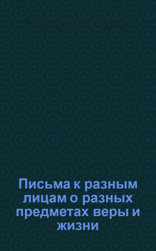 Письма к разным лицам о разных предметах веры и жизни