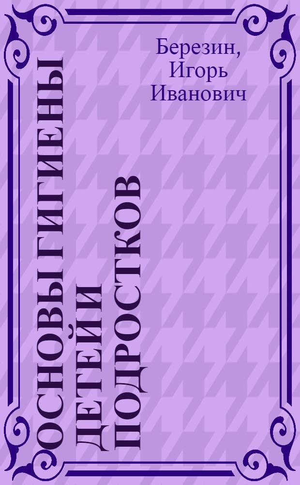 Основы гигиены детей и подростков : учебно-методическое пособие для студентов медико-профилактического факультета : по специальностям: 060103 (040200) - Педиатрия, 060104 (040300) - Медико-профилактическое дело