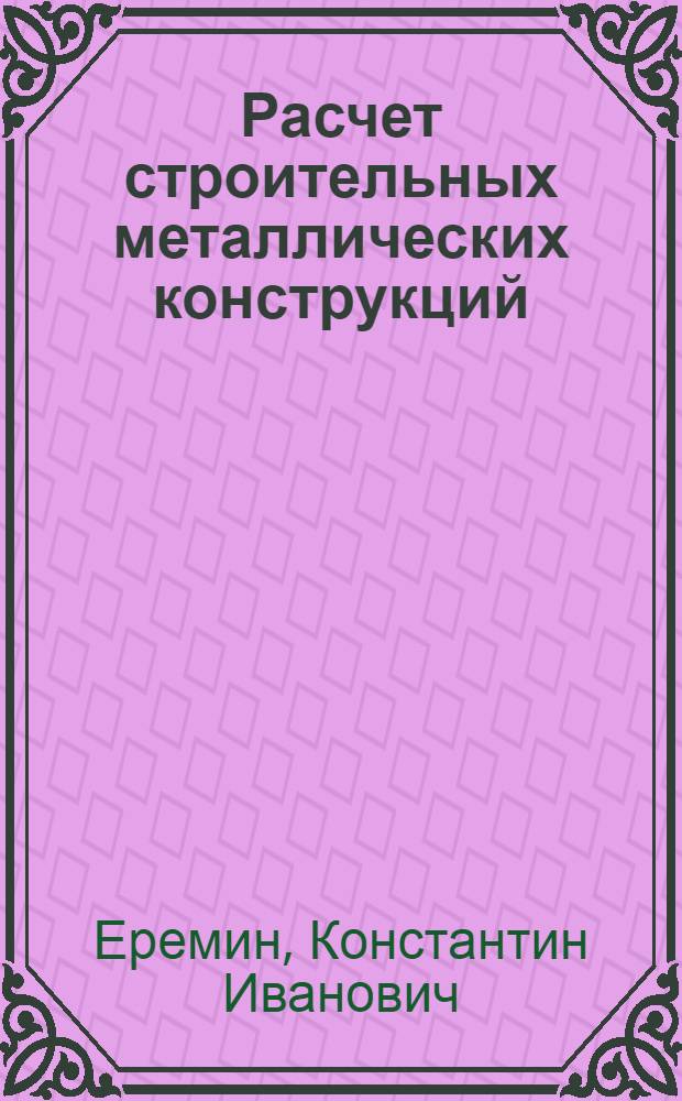 Расчет строительных металлических конструкций : учебное пособие : для студентов строительных специальностей всех форм обучения