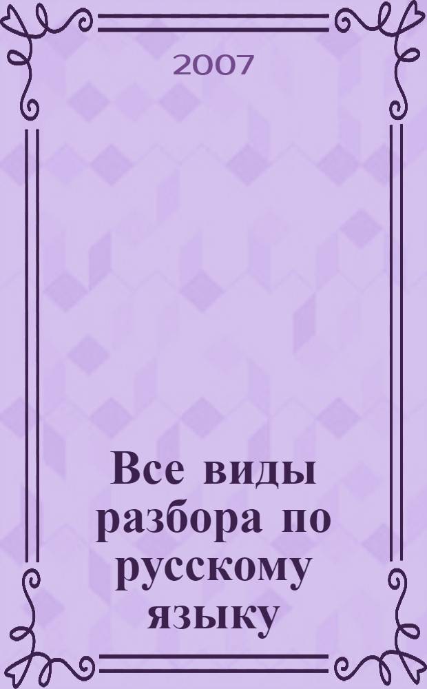 Все виды разбора по русскому языку : 1-4 классы : фонетический разбор. Разбор слова по составу. Морфологический разбор. Разбор простого предложения