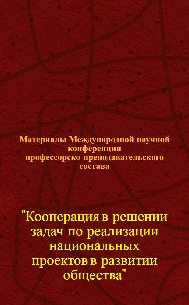 Материалы Международной научной конференции профессорско-преподавательского состава, сотрудников, аспирантов и студентов кооперативных вузов стран СНГ по итогам научно-исследовательской работы в 2006 г. "Кооперация в решении задач по реализации национальных проектов в развитии общества", 22 апреля 2007
