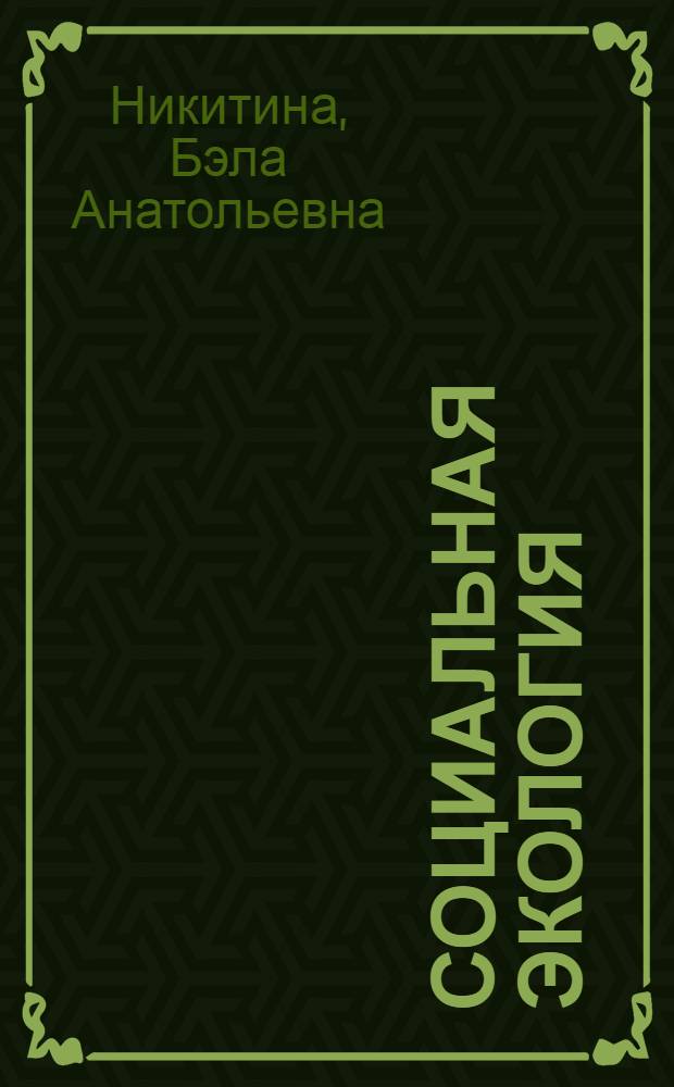 Социальная экология : учебное пособие для студентов специальностей "Социальная работа" 040101.65 и "Социология" 040201.65