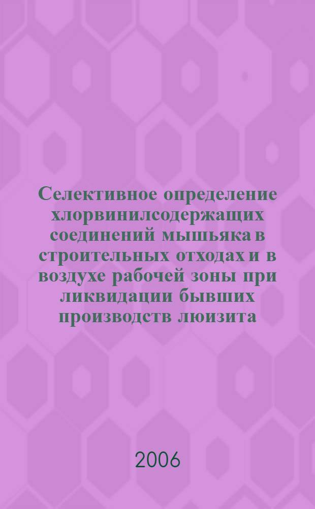 Селективное определение хлорвинилсодержащих соединений мышьяка в строительных отходах и в воздухе рабочей зоны при ликвидации бывших производств люизита : автореф. дис. на соиск. учен. степ. канд. хим. наук : специальность 02.00.02 <Аналит. химия>