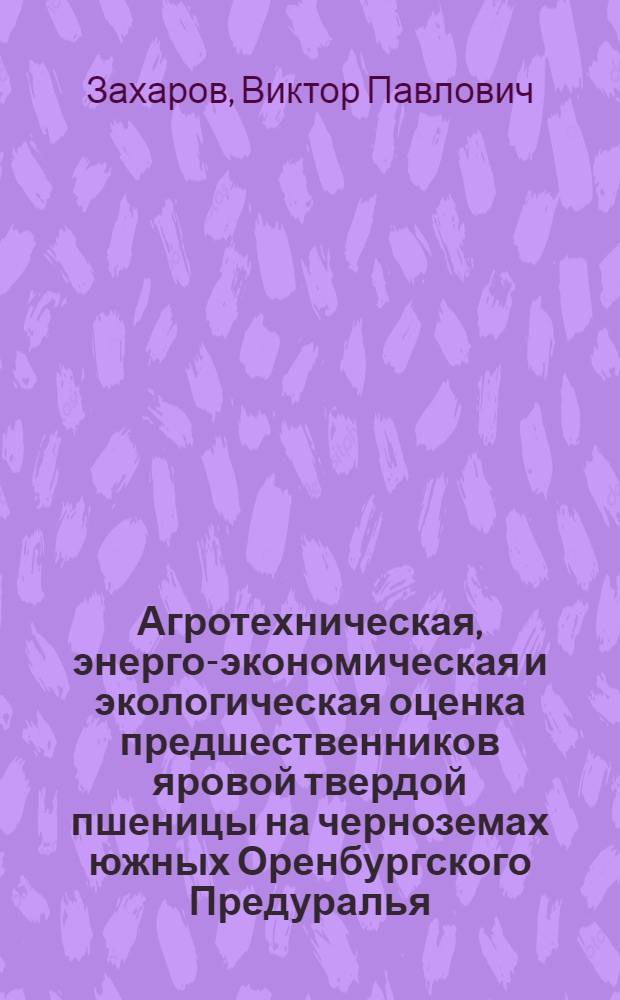 Агротехническая, энерго-экономическая и экологическая оценка предшественников яровой твердой пшеницы на черноземах южных Оренбургского Предуралья : автореф. дис. на соиск. учен. степ. канд. с.-х. наук : специальность 06.01.01 <Общ. земледелие>