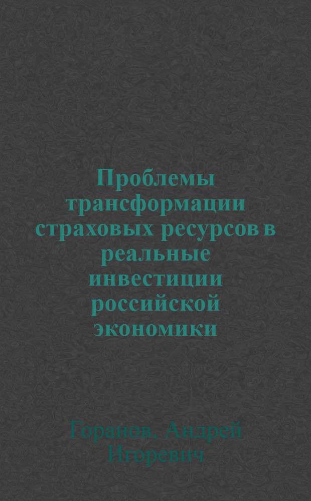 Проблемы трансформации страховых ресурсов в реальные инвестиции российской экономики : автореф. дис. на соиск. учен. степ. канд. экон. наук : специальность 08.00.05 <Экономика и упр. нар. хоз-вом>