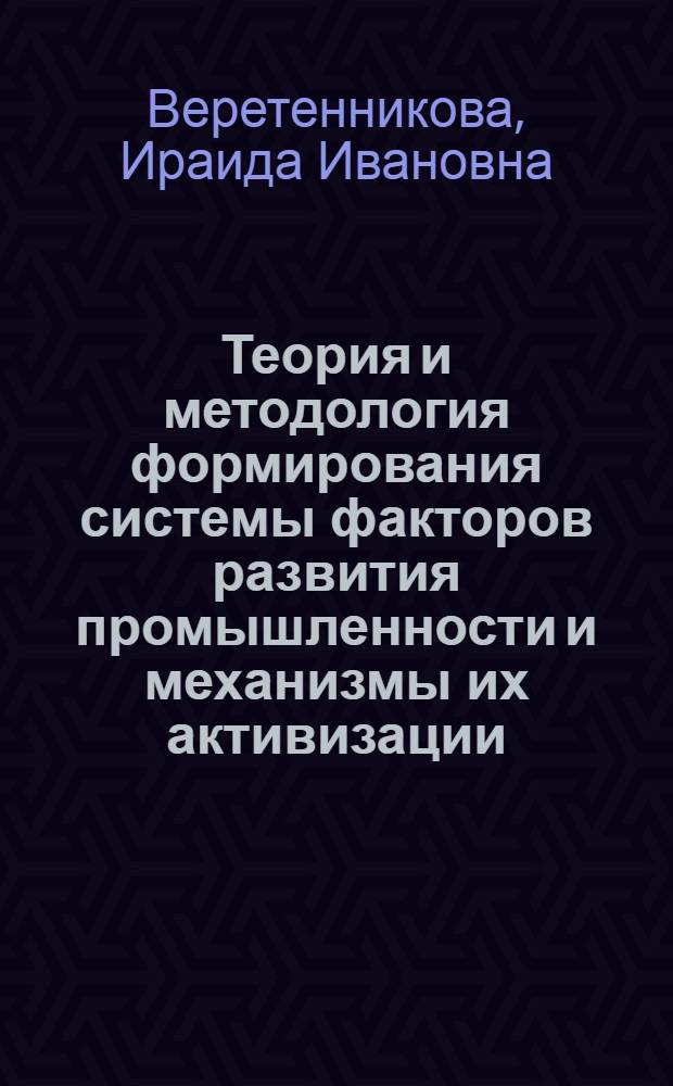 Теория и методология формирования системы факторов развития промышленности и механизмы их активизации : автореф. дис. на соиск. учен. степ. д-ра экон. наук : специальность 08.00.05 <Экономика и упр. нар. хоз-вом>