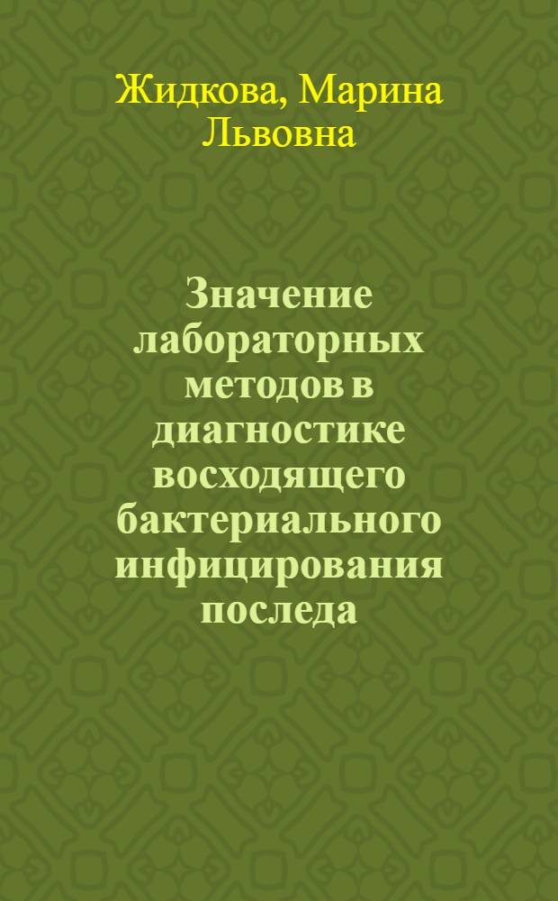 Значение лабораторных методов в диагностике восходящего бактериального инфицирования последа : автореф. дис. на соиск. учен. степ. канд. мед. наук : специальность 14.00.46 <Клинич. лаб. диагностика> : специальность 14.00.15 <Патол. анатомия>