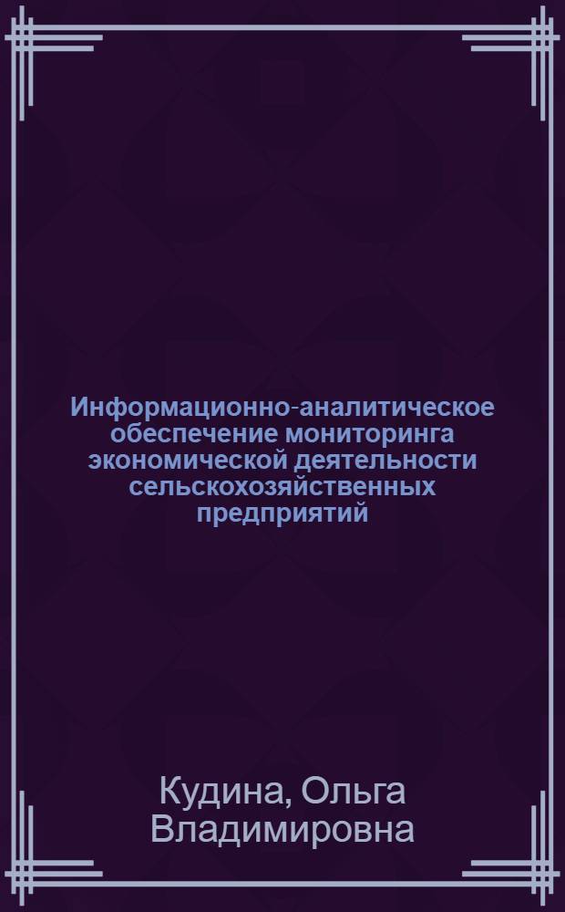 Информационно-аналитическое обеспечение мониторинга экономической деятельности сельскохозяйственных предприятий : автореф. дис. на соиск. учен. степ. канд. экон. наук : специальность 08.00.05 <Экономика и упр. нар. хоз-вом>