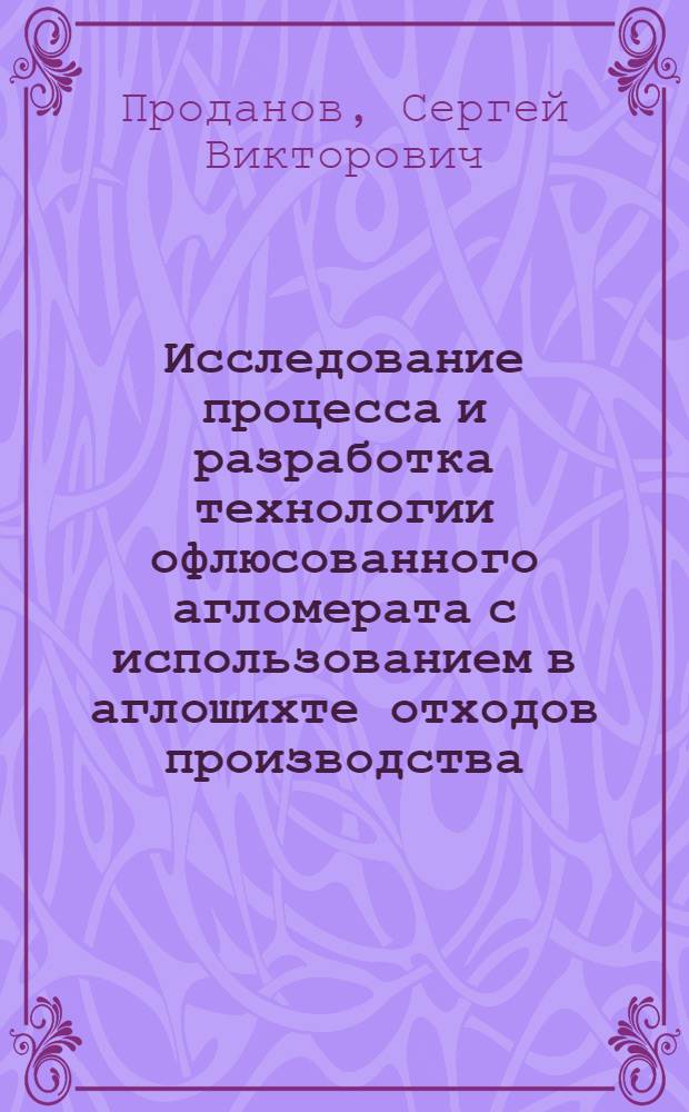 Исследование процесса и разработка технологии офлюсованного агломерата с использованием в аглошихте отходов производства : автореф. дис. на соиск. учен. степ. канд. техн. наук : специальность 05.16.02 <Металлургия чер., цв. и ред. металлов>