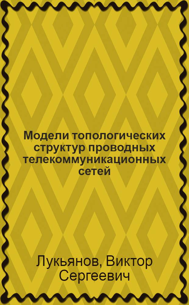 Модели топологических структур проводных телекоммуникационных сетей : монография