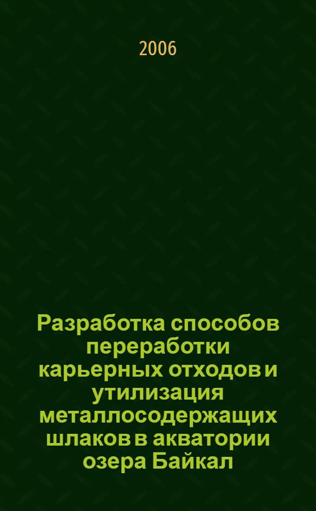 Разработка способов переработки карьерных отходов и утилизация металлосодержащих шлаков в акватории озера Байкал : автореф. дис. на соиск. учен. степ. канд. техн. наук : специальность 25.00.36 <Геоэкология>
