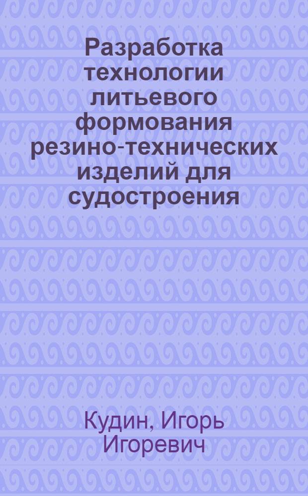 Разработка технологии литьевого формования резино-технических изделий для судостроения : автореф. дис. на соиск. учен. степ. канд. техн. наук : специальность 05.17.06 <Технология и перераб. полимеров и композитов>