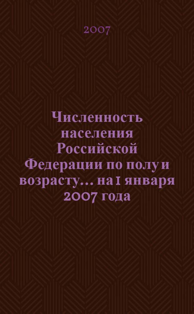 Численность населения Российской Федерации по полу и возрасту... ... на 1 января 2007 года