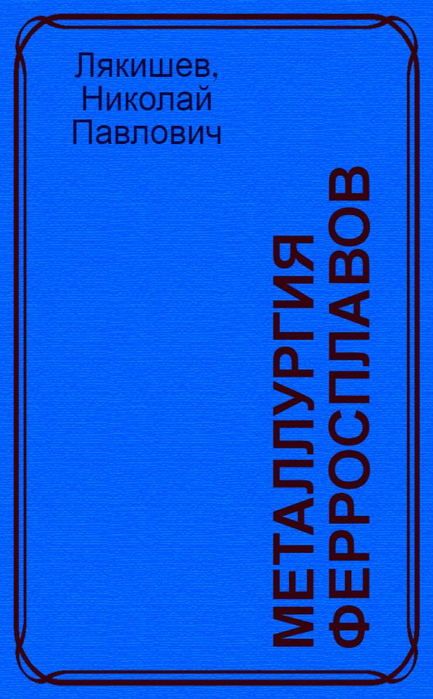 Металлургия ферросплавов : учебное пособие : для студентов высших учебных заведений, обучающихся по специальности Металлургия черных металлов, Металлургия техногенных и вторичных ресурсов и Металлургия цветных металлов