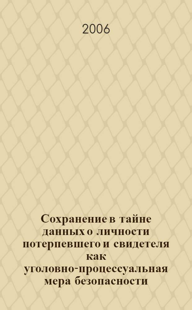 Сохранение в тайне данных о личности потерпевшего и свидетеля как уголовно-процессуальная мера безопасности : автореф. дис. на соиск. учен. степ. канд. юрид. наук : специальность 12.00.09 <Уголов. процесс, криминалистика и судеб. экспертиза; оператив.-розыскная деятельность>