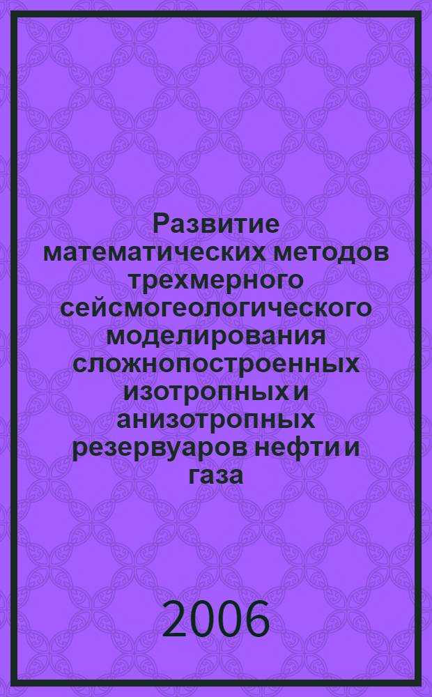 Развитие математических методов трехмерного сейсмогеологического моделирования сложнопостроенных изотропных и анизотропных резервуаров нефти и газа : автореф. дис. на соиск. учен. степ. д-ра геол.-минерал. наук : специальность 25.00.10 <Геофизика, геофиз. методы поисков полез. ископаемых>