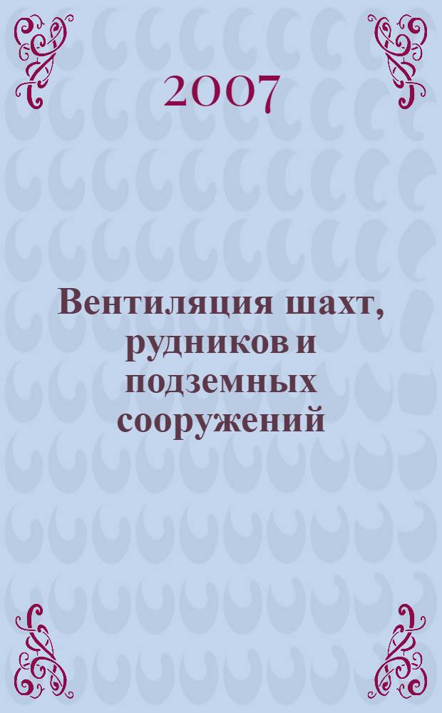 Вентиляция шахт, рудников и подземных сооружений : учебное пособие для студентов вузов, обучающихся по специальности "Безопасность технологических процессов и производств (в горн. пром-сти)" направления подготовки "Безопасность жизнедеятельности, природоустройство и защита окружающей среды"