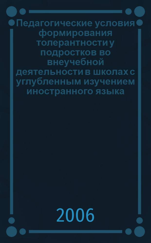 Педагогические условия формирования толерантности у подростков во внеучебной деятельности в школах с углубленным изучением иностранного языка : автореф. дис. на соиск. учен. степ. канд. пед. наук : специальность 13.00.01 <Общ. педагогика, история педагогики и образования>