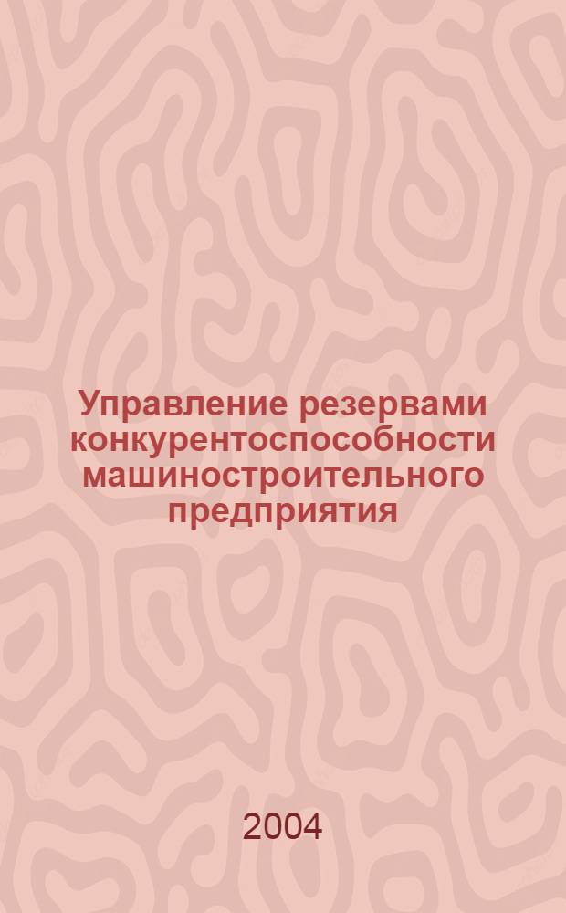 Управление резервами конкурентоспособности машиностроительного предприятия : автореферат диссертации на соискание ученой степени к.э.н. : специальность 08.00.05