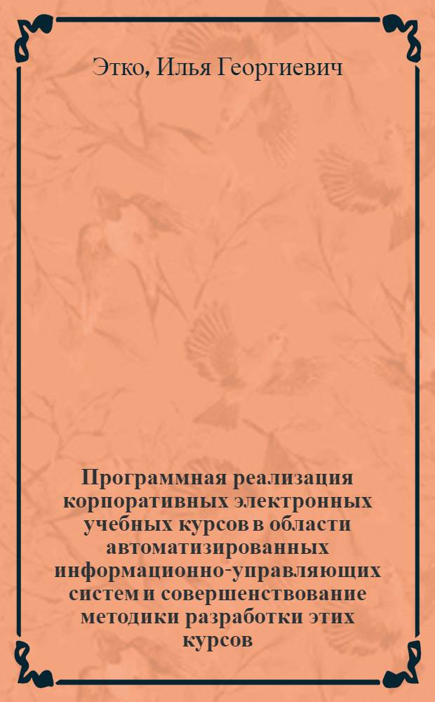Программная реализация корпоративных электронных учебных курсов в области автоматизированных информационно-управляющих систем и совершенствование методики разработки этих курсов : автореф. дис. на соиск. учен. степ. канд. техн. наук : специальность 05.13.06 <Автоматизация и упр. технол. процессами и пр-вами>