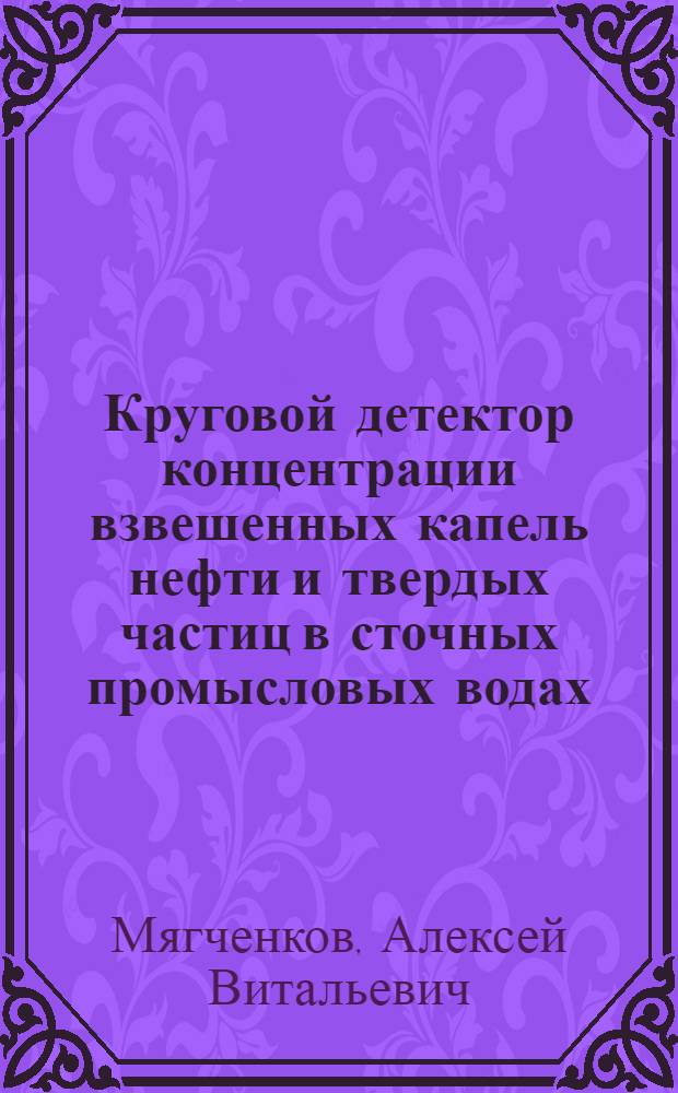 Круговой детектор концентрации взвешенных капель нефти и твердых частиц в сточных промысловых водах : автореф. дис. на соиск. учен. степ. канд. техн. наук : специальность 05.11.13 <Приборы и методы контроля природ. среды, веществ, материалов и изделий>
