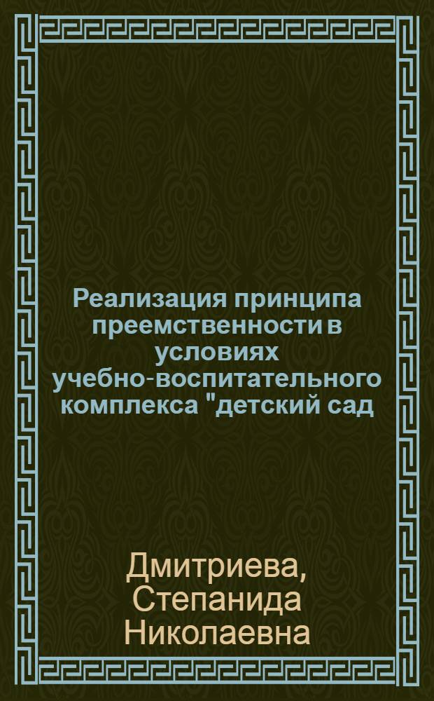 Реализация принципа преемственности в условиях учебно-воспитательного комплекса "детский сад - школа" : автореф. дис. на соиск. учен. степ. канд. пед. наук : специальность 13.00.01 <Общ. педагогика, история педагогики и образования>