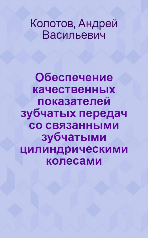 Обеспечение качественных показателей зубчатых передач со связанными зубчатыми цилиндрическими колесами : автореф. дис. на соиск. учен. степ. канд. техн. наук : специальность 05.02.02 <Машиноведение, системы приводов и детали машин>