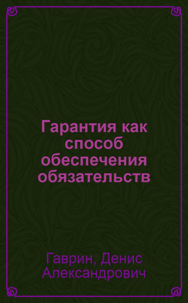 Гарантия как способ обеспечения обязательств : автореф. дис. на соиск. учен. степ. канд. юрид. наук : специальность 12.00.03 <Гражд. право; предпринимат. право; семейн. право; междунар. част. право>