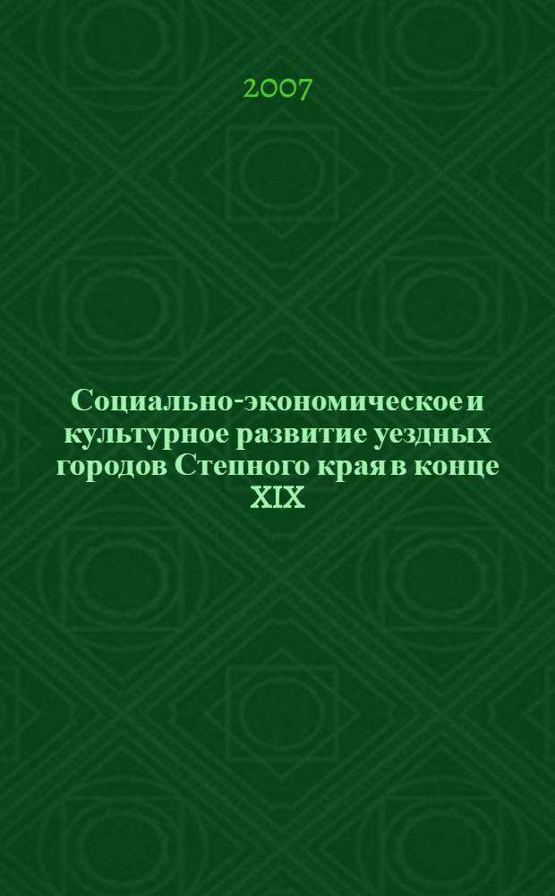 Социально-экономическое и культурное развитие уездных городов Степного края в конце XIX - начале XX вв. : автореф. дис. на соиск. учен. степ. канд. ист. наук : специальность 07.00.02 <Отечеств. история>
