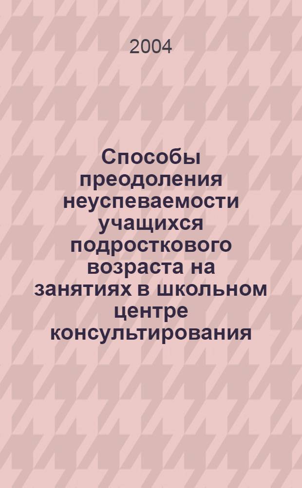 Способы преодоления неуспеваемости учащихся подросткового возраста на занятиях в школьном центре консультирования : автореферат диссертации на соискание ученой степени к.п.н. : специальность 13.00.01