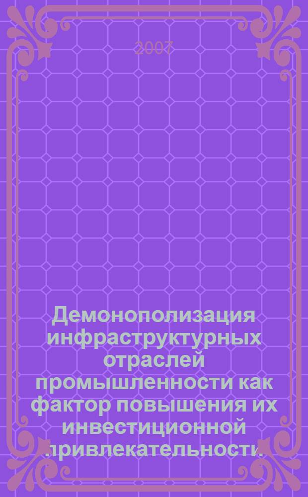 Демонополизация инфраструктурных отраслей промышленности как фактор повышения их инвестиционной привлекательности : автореф. дис. на соиск. учен. степ. д-ра экон. наук : специальность 08.00.05 <Экономика и упр. нар. хоз-вом>