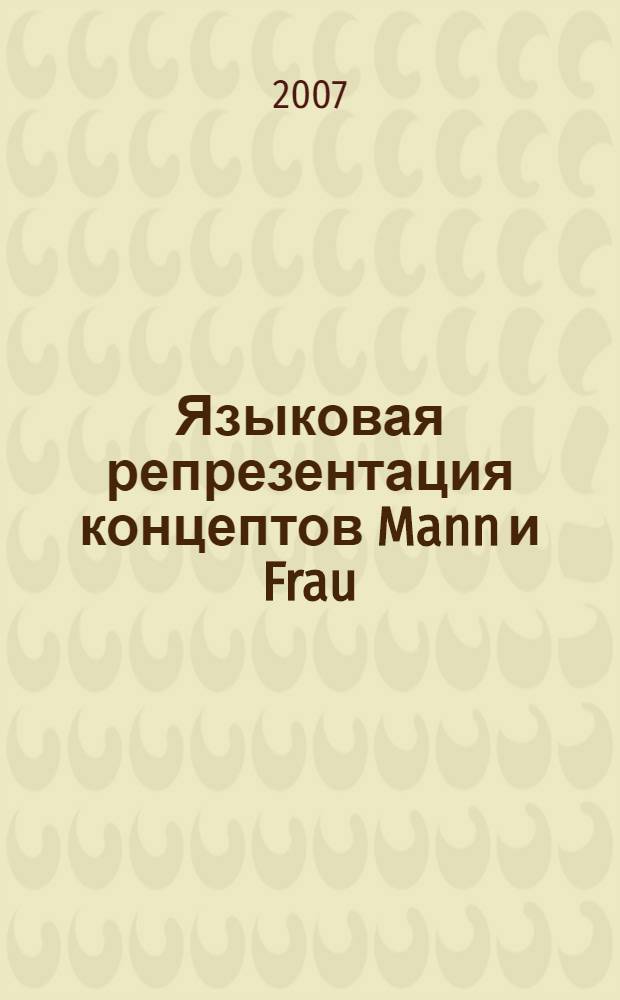 Языковая репрезентация концептов Mann и Frau : автореф. дис. на соиск. учен. степ. канд. филол. наук : специальность 10.02.04 <Герм. яз.>
