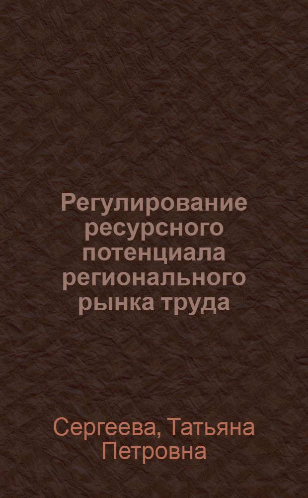 Регулирование ресурсного потенциала регионального рынка труда : автореф. дис. на соиск. учен. степ. канд. экон. наук : специальность 08.00.05 <Экономика и упр. нар. хоз-вом>