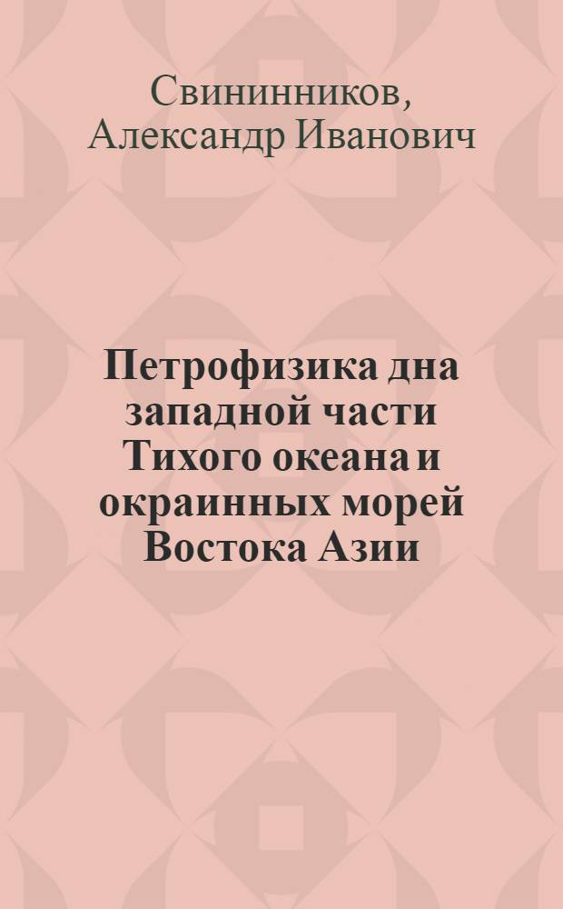 Петрофизика дна западной части Тихого океана и окраинных морей Востока Азии : автореф. дис. на соиск. учен. степ. д-ра геол.-минерал. наук : специальность 25.00.10 <Геофизика, геофиз. методы поисков полез. ископаемых>