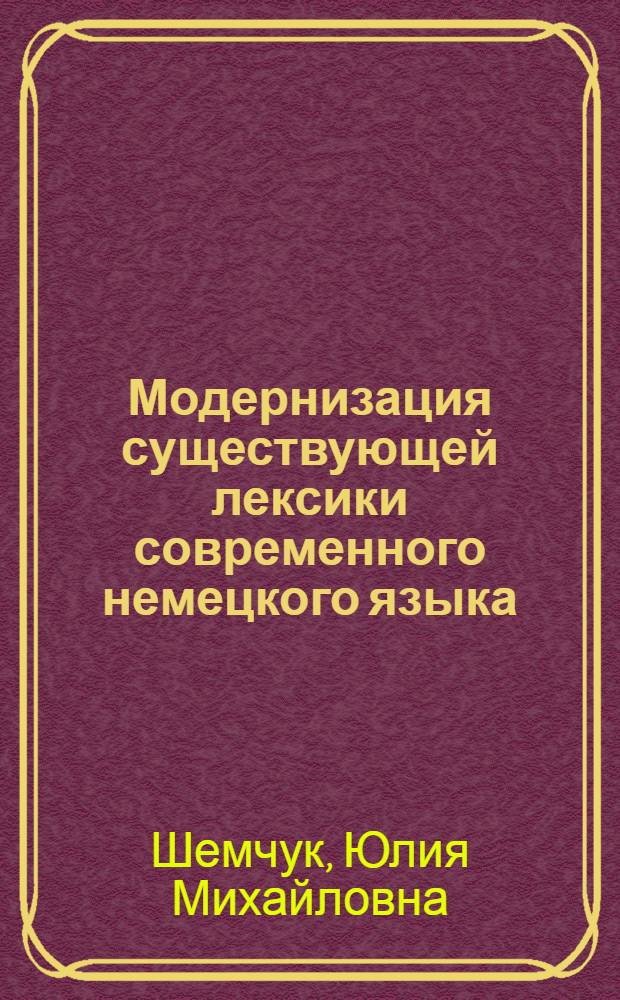 Модернизация существующей лексики современного немецкого языка : автореф. дис. на соиск. учен. степ. д-ра филол. наук : специальность 10.02.04 <Герм. яз.>