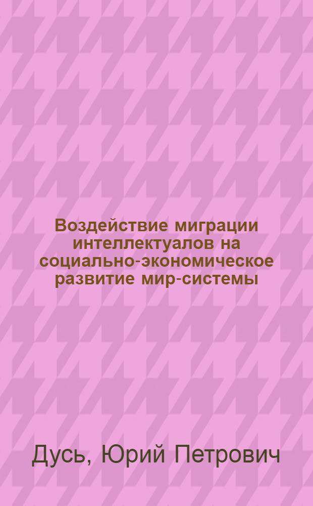 Воздействие миграции интеллектуалов на социально-экономическое развитие мир-системы : автореф. дис. на соиск. учен. степ. д-ра экон. наук : специальность 08.00.14 <Мировая экономика>