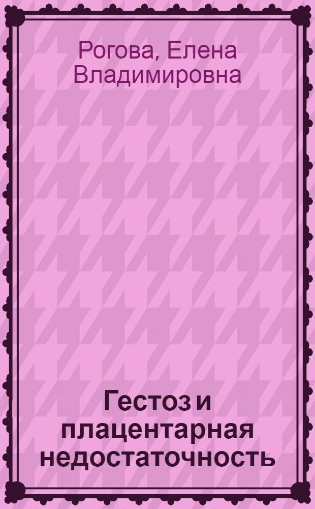 Гестоз и плацентарная недостаточность: диагностические, тактические и организационные аспекты : автореф. дис. на соиск. учен. степ. канд. мед. наук : специальность 14.00.01 <Акушерство и гинекология>