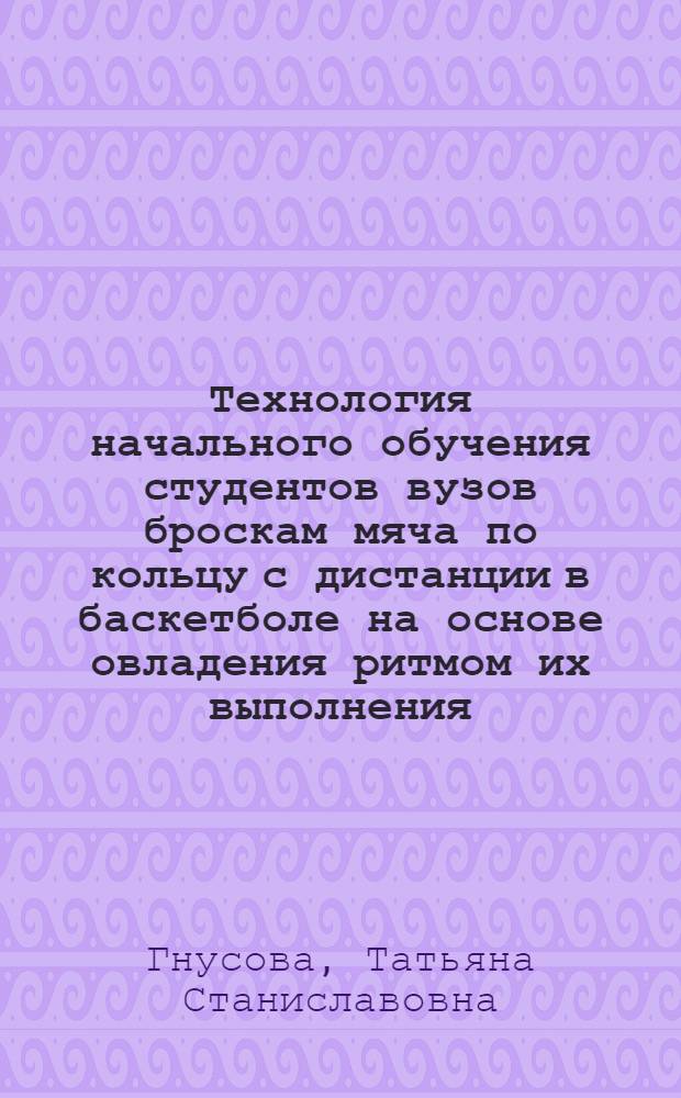 Технология начального обучения студентов вузов броскам мяча по кольцу с дистанции в баскетболе на основе овладения ритмом их выполнения : автореф. дис. на соиск. учен. степ. канд. пед. наук : специальность 13.00.04 <Теория и методика физ. воспитания, спортив. тренировки, оздоровит. и адаптив. физ. культуры>