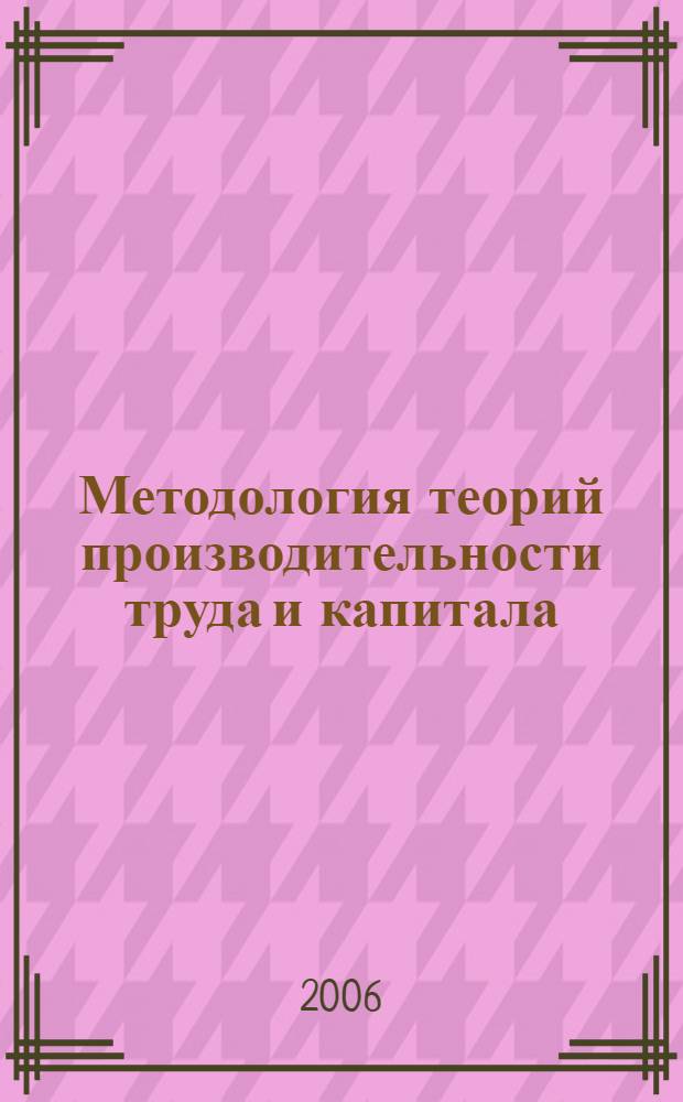 Методология теорий производительности труда и капитала: ретроспектива нового времени и перспектива экономики знания : монография